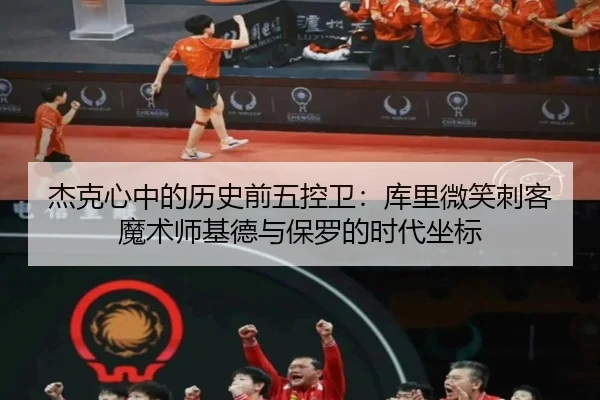 杰克心中的历史前五控卫：库里微笑刺客魔术师基德与保罗的时代坐标
